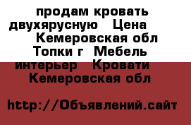 продам кровать двухярусную › Цена ­ 9 000 - Кемеровская обл., Топки г. Мебель, интерьер » Кровати   . Кемеровская обл.